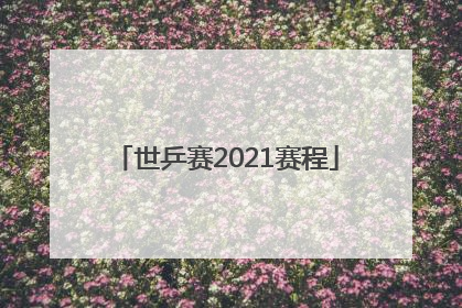「世乒赛2021赛程」世乒赛2021赛程28日