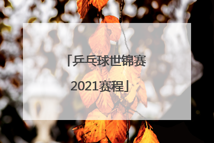 「乒乓球世锦赛2021赛程」乒乓球世锦赛2021赛程回放