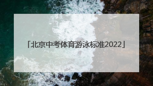「北京中考体育游泳标准2022」北京中考体育有游泳吗