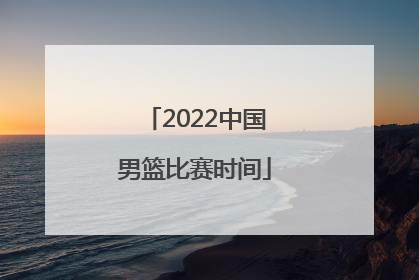 「2022中国男篮比赛时间」世锦赛2022中国男篮比赛时间