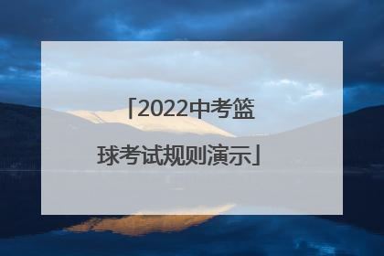「2022中考篮球考试规则演示」天津中考篮球考试规则2022