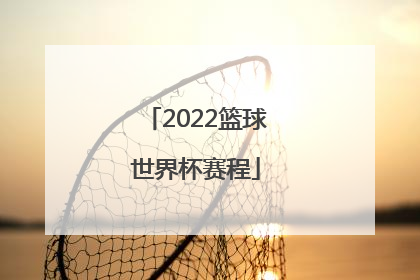 「2022篮球世界杯赛程」世界篮球锦标赛2022赛程